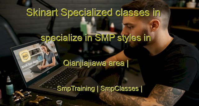 Skinart Specialized classes in specialize in SMP styles in Qianjiajiawa area | SmpTraining | SmpClasses | SkinartTraining-China